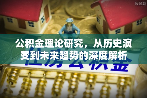 望牛墩公积金理论研究，从历史演变到未来趋势的深度解析