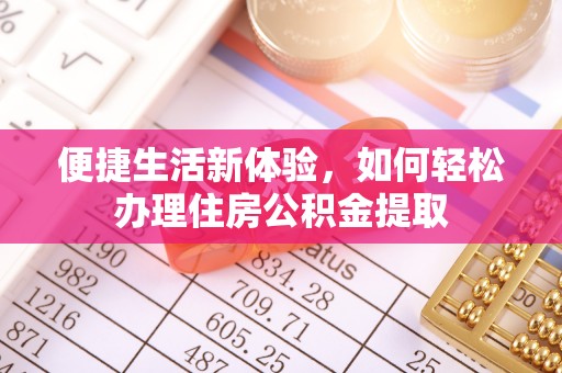 望牛墩便捷生活新体验，如何轻松办理住房公积金提取