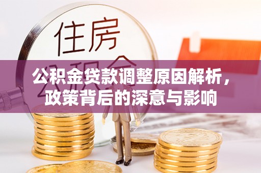 望牛墩公积金贷款调整原因解析，政策背后的深意与影响