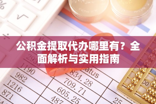 望牛墩公积金提取代办哪里有？全面解析与实用指南