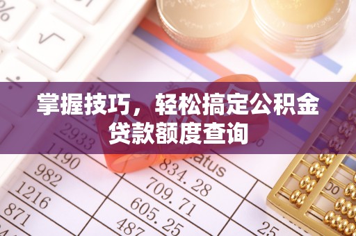 望牛墩掌握技巧，轻松搞定公积金贷款额度查询