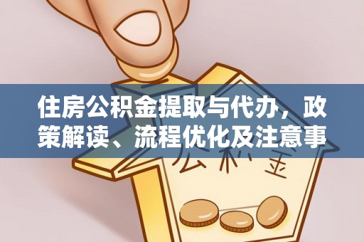 望牛墩住房公积金提取与代办，政策解读、流程优化及注意事项
