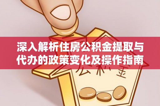 望牛墩深入解析住房公积金提取与代办的政策变化及操作指南