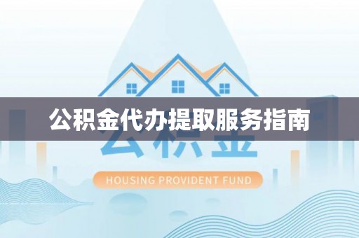 望牛墩公积金代办提取服务指南