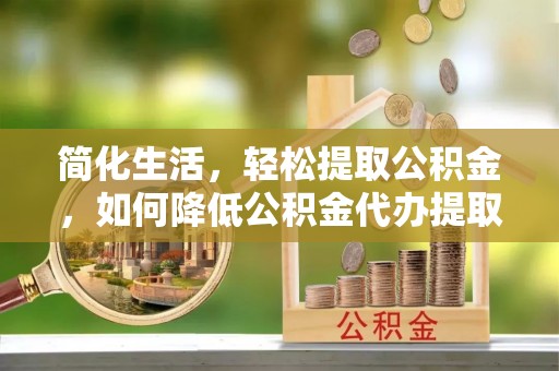 望牛墩简化生活，轻松提取公积金，如何降低公积金代办提取的费用？
