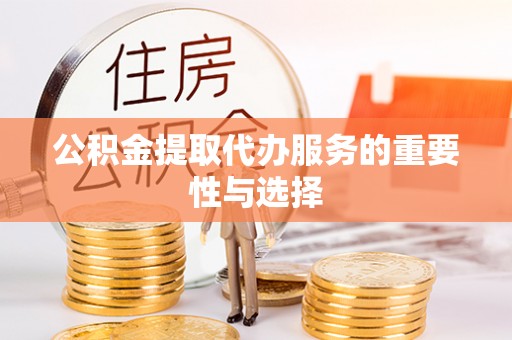 望牛墩公积金提取代办服务的重要性与选择