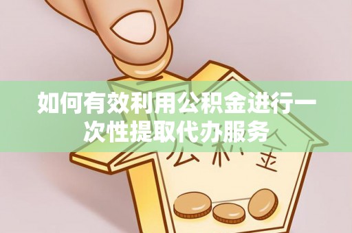 望牛墩如何有效利用公积金进行一次性提取代办服务