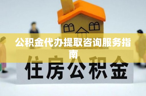 望牛墩公积金代办提取咨询服务指南