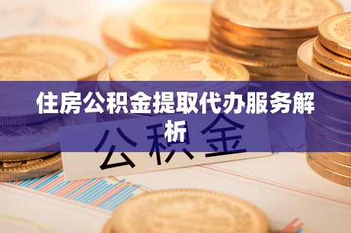 望牛墩住房公积金提取代办服务解析