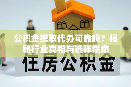 望牛墩公积金提取代办可靠吗？揭秘行业真相与选择指南