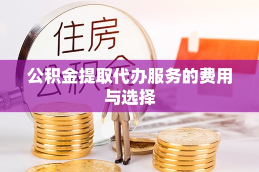 望牛墩公积金提取代办服务的费用与选择