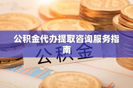 望牛墩公积金代办提取咨询服务指南