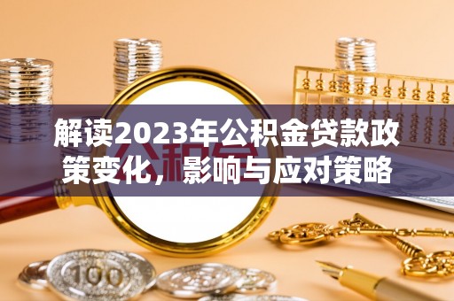 望牛墩解读2023年公积金贷款政策变化，影响与应对策略