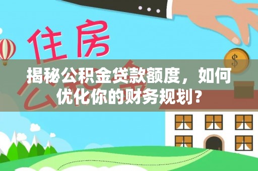 望牛墩揭秘公积金贷款额度，如何优化你的财务规划？