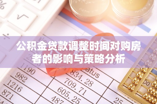 望牛墩公积金贷款调整时间对购房者的影响与策略分析