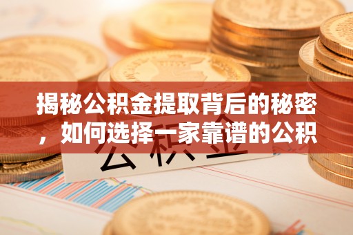 望牛墩揭秘公积金提取背后的秘密，如何选择一家靠谱的公积金代办提取公司？