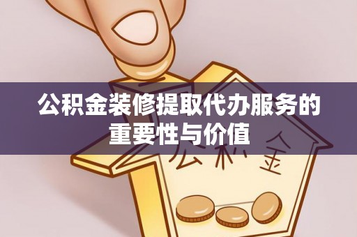 望牛墩公积金装修提取代办服务的重要性与价值