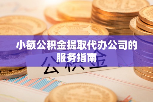 望牛墩小额公积金提取代办公司的服务指南