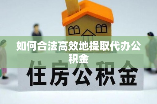 望牛墩如何合法高效地提取代办公积金