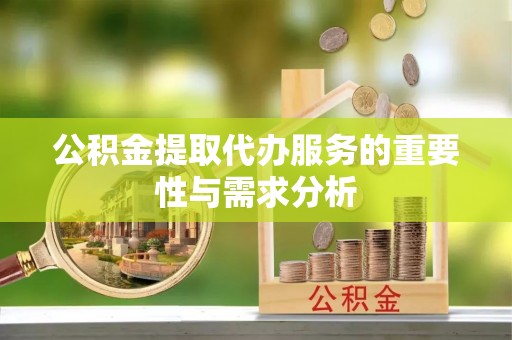 望牛墩公积金提取代办服务的重要性与需求分析