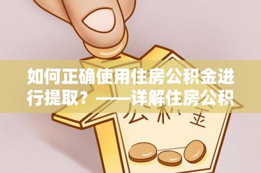 望牛墩如何正确使用住房公积金进行提取？——详解住房公积金代办提取流程与注意事项