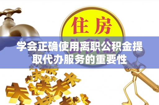 望牛墩学会正确使用离职公积金提取代办服务的重要性