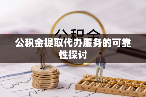 望牛墩公积金提取代办服务的可靠性探讨