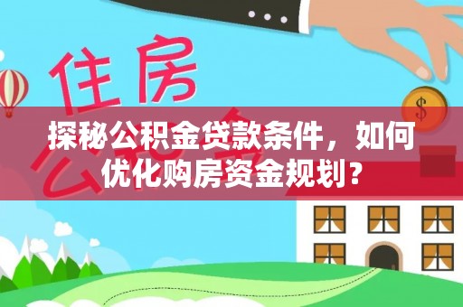 望牛墩探秘公积金贷款条件，如何优化购房资金规划？