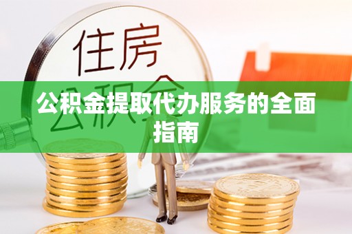 望牛墩公积金提取代办服务的全面指南