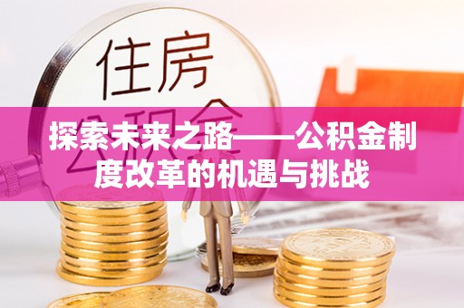 望牛墩探索未来之路——公积金制度改革的机遇与挑战