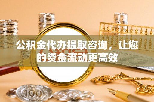 望牛墩公积金代办提取咨询，让您的资金流动更高效