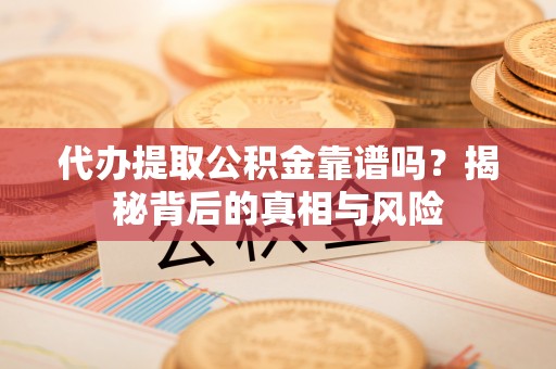 望牛墩代办提取公积金靠谱吗？揭秘背后的真相与风险