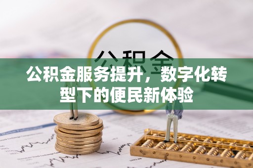 望牛墩公积金服务提升，数字化转型下的便民新体验
