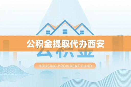 望牛墩公积金提取代办西安