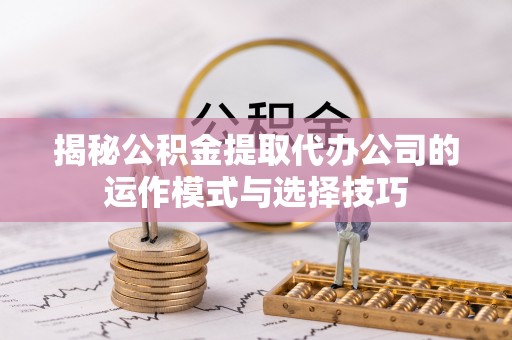 望牛墩揭秘公积金提取代办公司的运作模式与选择技巧
