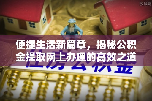 望牛墩便捷生活新篇章，揭秘公积金提取网上办理的高效之道