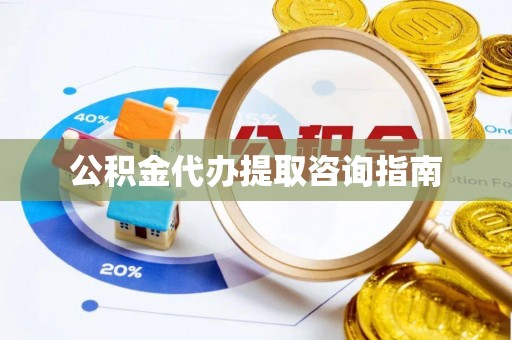 望牛墩公积金代办提取咨询指南