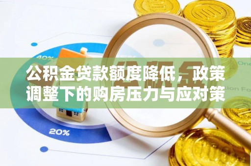 望牛墩公积金贷款额度降低，政策调整下的购房压力与应对策略