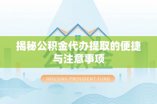 望牛墩揭秘公积金代办提取的便捷与注意事项