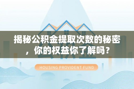 望牛墩揭秘公积金提取次数的秘密，你的权益你了解吗？