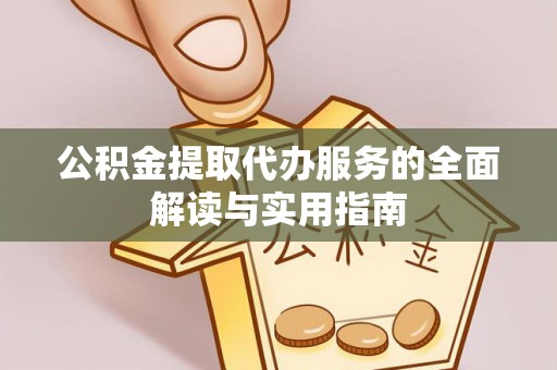 望牛墩公积金提取代办服务的全面解读与实用指南