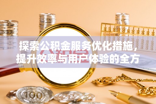 望牛墩探索公积金服务优化措施，提升效率与用户体验的全方位解析