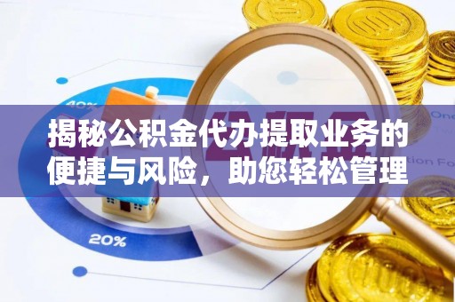 望牛墩揭秘公积金代办提取业务的便捷与风险，助您轻松管理财务