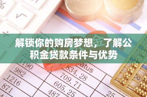 望牛墩解锁你的购房梦想，了解公积金贷款条件与优势