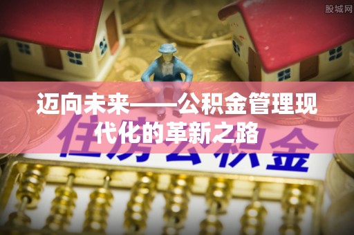 望牛墩迈向未来——公积金管理现代化的革新之路