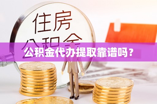 望牛墩公积金代办提取靠谱吗？