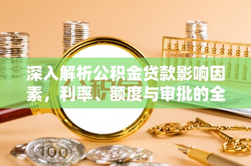 望牛墩深入解析公积金贷款影响因素，利率、额度与审批的全面解读