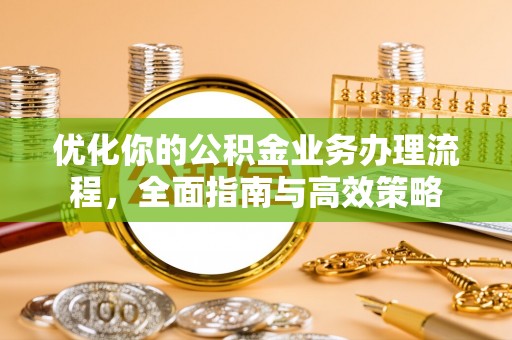 望牛墩优化你的公积金业务办理流程，全面指南与高效策略