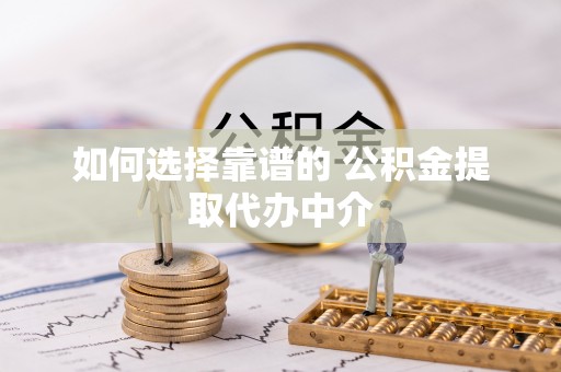 望牛墩如何选择靠谱的 公积金提取代办中介