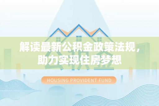 望牛墩解读最新公积金政策法规，助力实现住房梦想